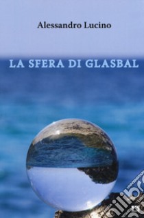 La sfera di Glasbal libro di Lucino Alessandro
