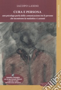 Cura e persona. Uno psicologo parla della comunicazione tra le persone che incontrano la malattia e i curanti libro di Lanini Iacopo