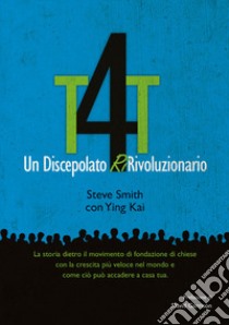 T4T. Un discepolato Ri-Rivoluzionario. La storia dietro il movimento di fondazione di chiese con la crescita più veloce nel mondo e come ciò può accadere a casa tua libro di Kai Ying; Smith Steve