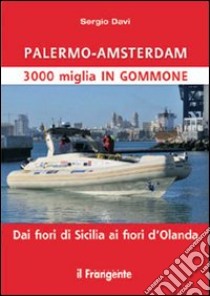 Palermo-Amsterdam 3000 miglia in gommone. Dai fiori di Sicilia ai fiori d'Olanda libro di Davì Sergio