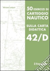 50 esercizi di carteggio nautico sulla carta didattica 42/D libro di Lettori Miriam