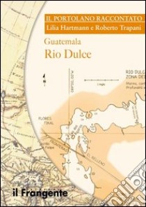 Guatemala Rio Dulce. Portolano raccontato libro di Hartmann Lilia; Trapani Roberto