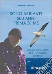 Sono arrivati 600 anni prima di me. Viaggio in Atlantico di un navigatore solitario libro di Marktel Manfred