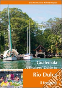 Guatemala. A cruisers' guide to Rio Dulce libro di Hartmann Lilia; Trapani Roberto