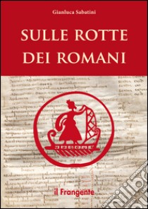 Sulle rotte dei romani libro di Sabatini Gianluca