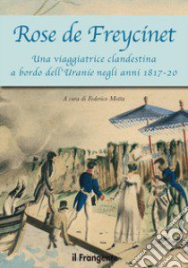 Rose de Freycinet. Una viaggiatrice clandestina a bordo dell'Uranie negli anni 1817-20 libro di Motta F. (cur.)