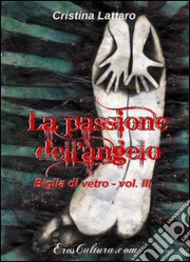 La passione dell'angelo. Biglia di vetro. Vol. 3 libro di Lattaro Cristina; Beltrami M. G. (cur.)