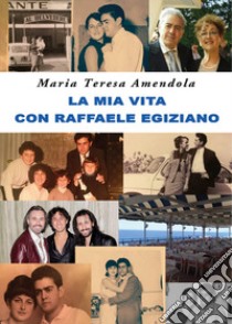 La mia vita con Raffaele Egiziano libro di Amendola Maria Teresa