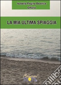 La mia ultima spiaggia libro di Orfanò Isabella R.