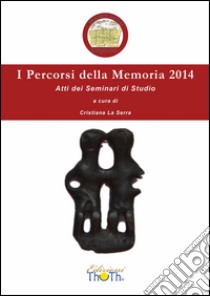 I percorsi della memoria 2014. Atti dei Seminari di studio libro di La Serra C. (cur.)