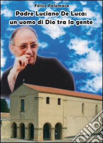 Padre Luciano De Luca. Un uomo di Dio tra la gente libro di Palamara Felice