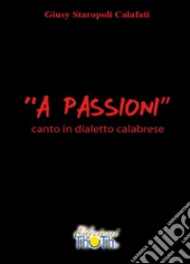 «A passioni». Canto in dialetto calabrese libro di Staropoli Calafati Giusy