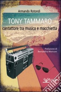 Tony Tammaro. Cantattore tra musica e macchietta libro di Rotondi Armando