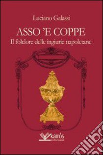 Asso 'e coppe. Il folclore delle ingiurie napoletane libro di Galassi Luciano