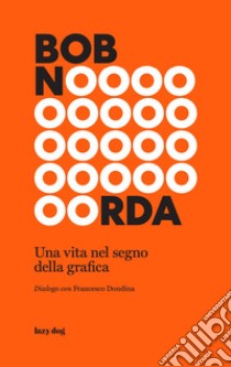 Bob Noorda. Una vita nel segno della grafica libro di Dondina Francesco