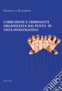 Corruzione e criminalità organizzata dal punto di vista investigativo libro di Solimene Gianluca