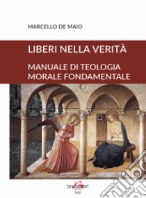 Liberi nella verità. Manuale di teologia morale fondamentale libro di De Maio Marcello