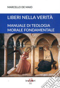 Liberi nella verità. Manuale di teologia morale fondamentale. Ediz. ampliata libro di De Maio Marcello