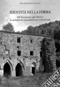 Identità della forma. Gli eremitani agli albori e la serialità di un'architettura conventuale libro di Pistilli Pio Francesco