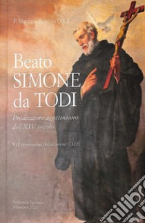 Beato Simone da Todi, predicatore agostiniano del XIV secolo. 7º centenario della morte (1322) libro di Rondina Marziano