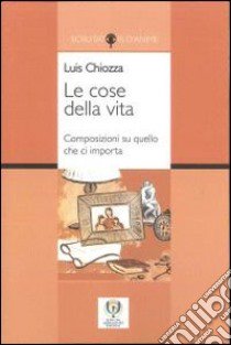 Le cose della vita. Composizioni su quello che ci importa. Ediz. multilingue libro di Chiozza Luis A.; Brutti C. (cur.); Brutti R. (cur.)