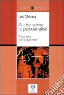 A che serve la psicoanalisi? Cosa fare con il paziente libro di Chiozza Luis A.; Brutti C. (cur.); Brutti R. (cur.)