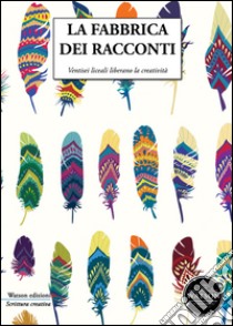 La fabbrica dei racconti. Ventisei liceali liberano la creatività libro di Silvestri W. (cur.)