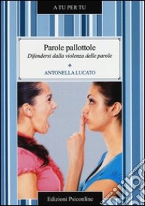 Parole pallottole. Difendersi dalla violenza delle parole libro di Lucato Antonella