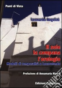 Il sole, la campana, l'orologio. Modelli di temporalità a Locorotondo libro di Angelini Leonardo