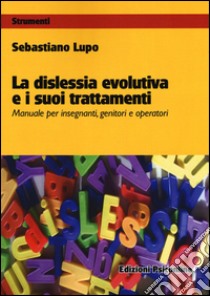 La dislessia evolutiva e i suoi trattamenti. Manuale per insegnanti, genitori e operatori libro di Lupo Sebastiano