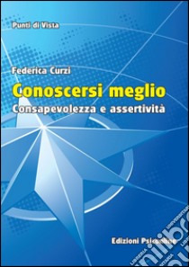 Conoscersi meglio. Consapevolezza e assertività libro di Curzi Federica