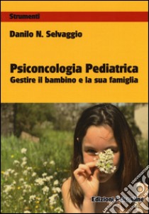 Psiconcologia pediatrica. Gestire il bambino e la sua famiglia libro di Selvaggio Danilo Nicola