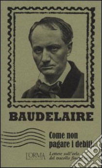 Come non pagare i debiti. Lettere sull'orlo del tracollo finanziario libro di Baudelaire Charles; Flabbi L. (cur.)