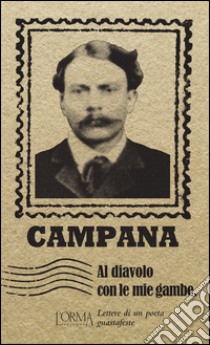 Al diavolo con le mie gambe. Lettere di un poeta guastafeste libro di Campana Dino; Di Domenico C. (cur.)