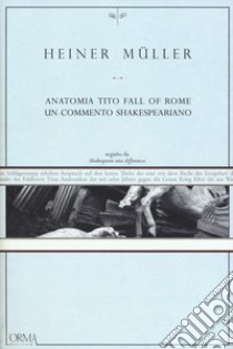 Anatomia Tito. Fall of Rome. Un commento shakespeariano libro di Müller Heiner; Fiorentino F. (cur.)