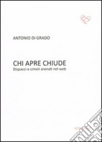 Chi apre chiude. Dispacci e cimeli arenati nel web libro di Di Grado Antonio