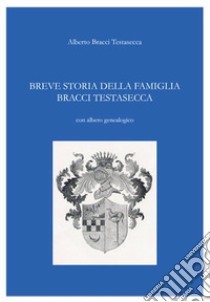 Breve storia della famiglia Bracci Testasecca libro di Bracci Testasecca Alberto