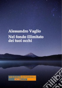 Nel fondo illimitato dei tuoi occhi. Ediz. integrale libro di Vaglio Alessandro