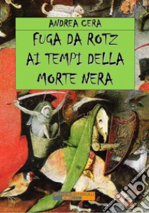 Fuga da Rotz ai tempi della morte nera. Ediz. integrale libro di Cera Andrea