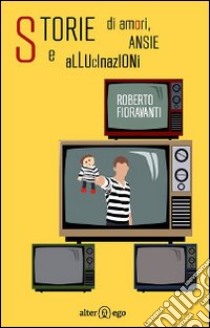 Storie di amori, ansie e allucinazioni libro di Fioravanti Roberto