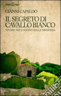 Il segreto di Cavallo Bianco. Storie nei luoghi della memoria libro di Capaldo Gianni