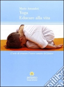 Yoga, educare alla vita. L'arte di crescere l'essere umano del futuro libro di Attombri Mario