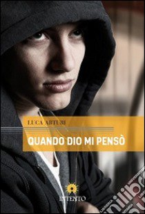 Quando Dio mi pensò libro di Arturi Luca