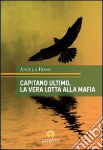 Capitano Ultimo, la vera lotta alla mafia libro di Rossi Angela