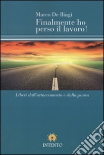 Finalmente ho perso il lavoro! Liberi dall'attaccamento e dalla paura libro di De Biagi Marco