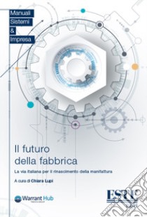 Il futuro della fabbrica. La via italiana per il rinascimento della manifattura libro di Lupi C. (cur.)