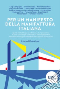 Per un manifesto della manifattura italiana. Spunti di dibattito per la definizione di un programma di azioni concrete per la manifattura italiana: geopolitica, transizione tecnologica, sostenibilità e sviluppo del lavoro umano libro di Lupi C. (cur.)