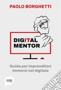 Digital mentor. Guida per imprenditori immersi nel digitale libro di Borghetti Paolo