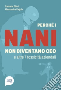 Perché i nani non diventano CEO e altre 7 tossicità aziendali libro di Ghini Gabriele; Fogola Alessandra