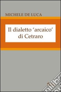 Il dialetto arcaico di Cetraro libro di De Luca Michele